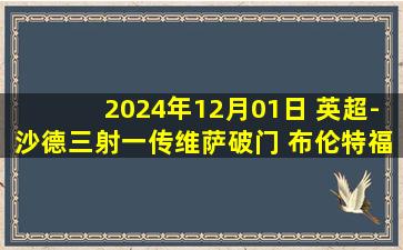 2024年12月01日 英超-沙德三射一传维萨破门 布伦特福德4-1莱斯特城